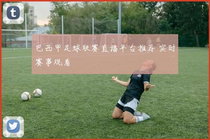 巴西甲足球联赛直播平台推荐 实时赛事观看