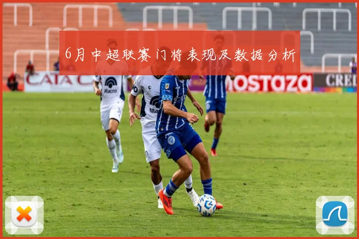 6月中超联赛门将表现及数据分析