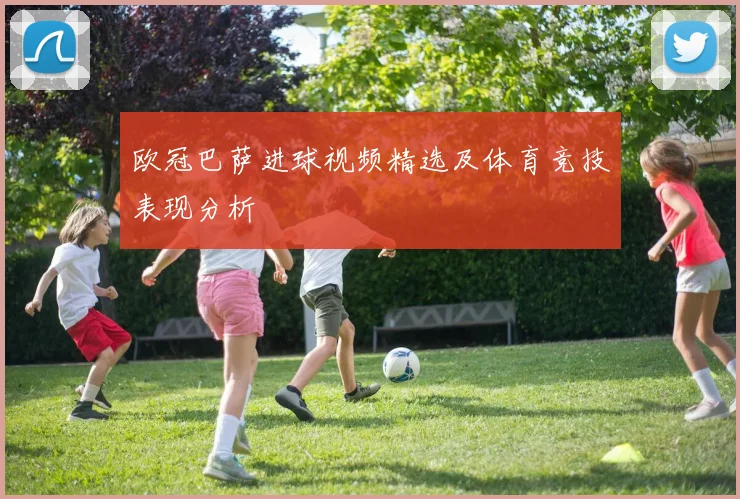 欧冠巴萨进球视频精选及体育竞技表现分析