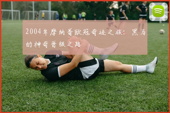 2004年摩纳哥欧冠奇迹之旅：黑马的神奇晋级之路