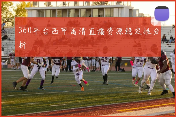 360平台西甲高清直播资源稳定性分析