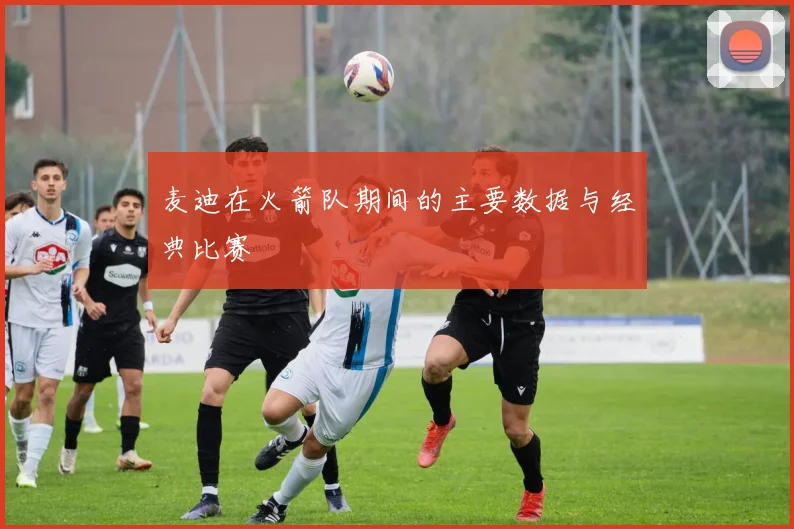 麦迪在火箭队期间的主要数据与经典比赛