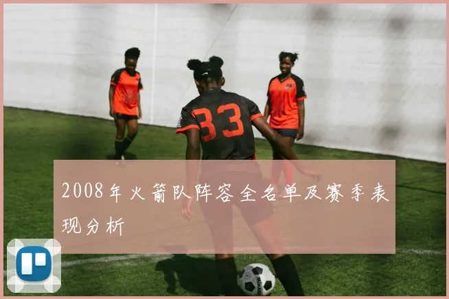 2008年火箭队阵容全名单及赛季表现分析