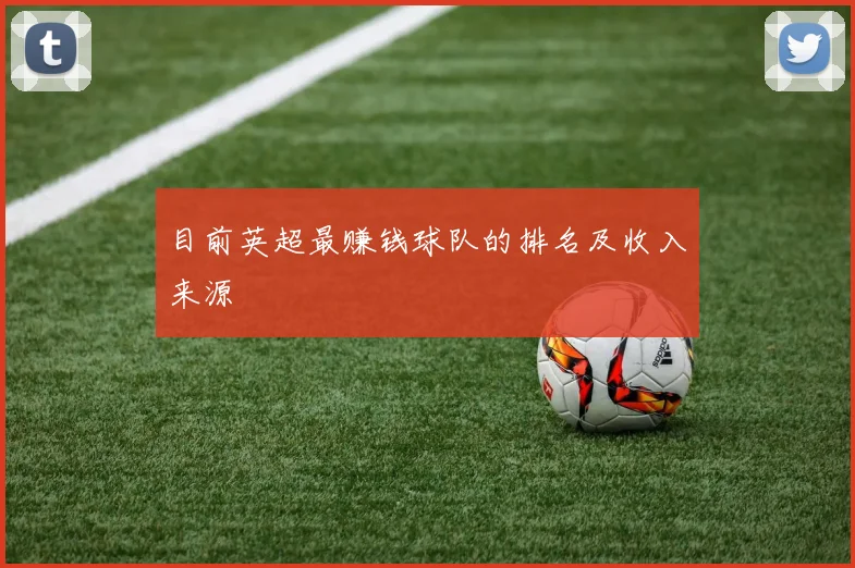 目前英超最赚钱球队的排名及收入来源