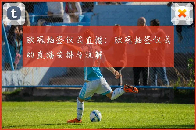 欧冠抽签仪式直播：欧冠抽签仪式的直播安排与注解